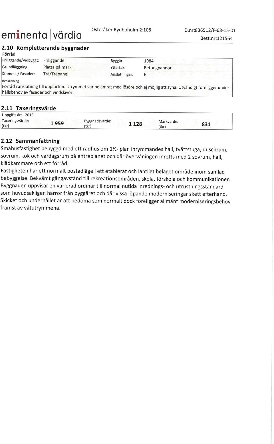 Utrymmet var belamrat med lösöre och ej möjlig att syna. Utvändigt föreligger underhållsbehov av fasader och vindskivor. El 2.