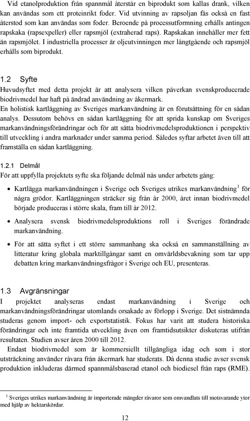 Rapskakan innehåller mer fett än rapsmjölet. I industriella processer är oljeutvinningen mer långtgående och rapsmjöl erhålls som biprodukt. 1.