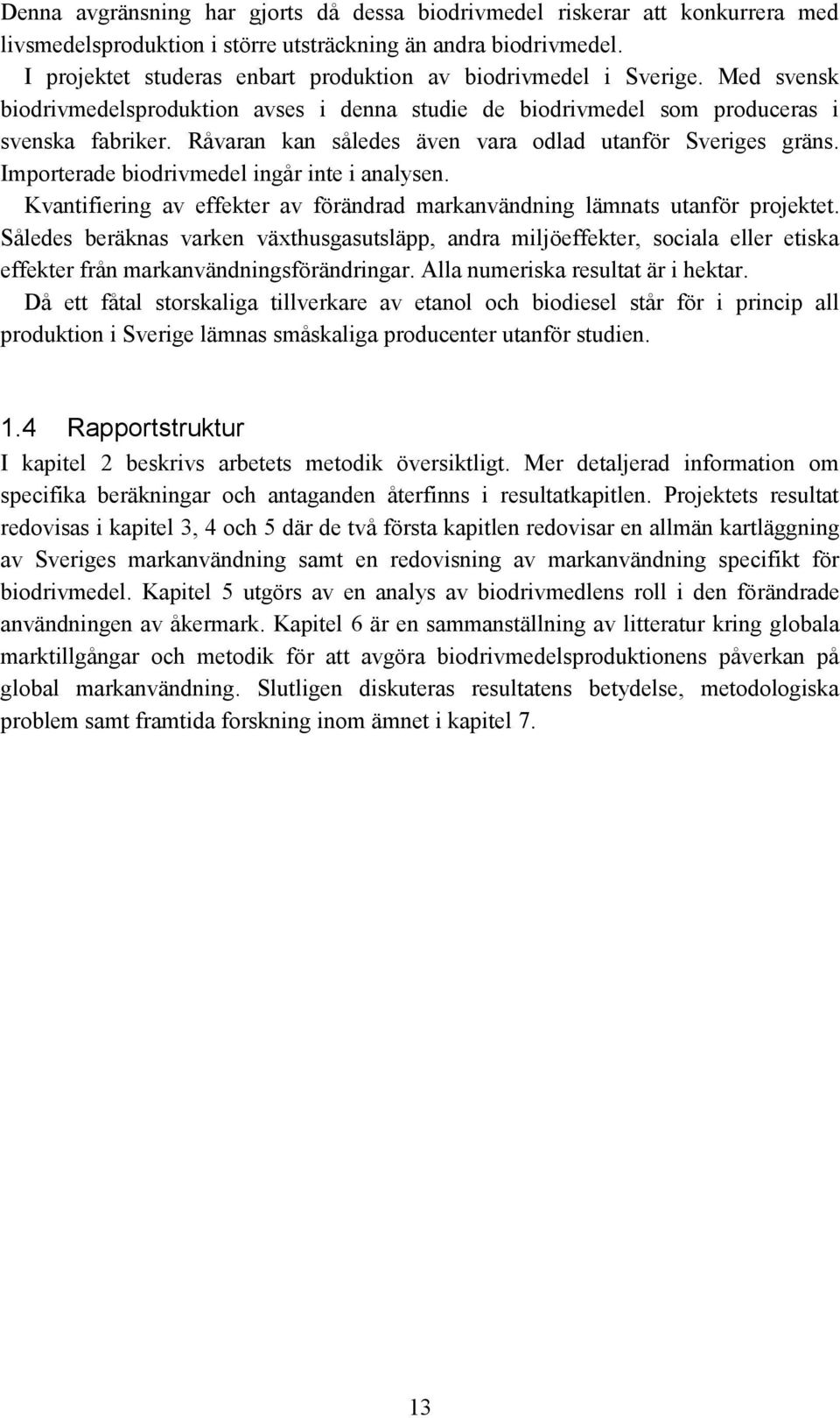Råvaran kan således även vara odlad utanför Sveriges gräns. Importerade biodrivmedel ingår inte i analysen. Kvantifiering av effekter av förändrad markanvändning lämnats utanför projektet.