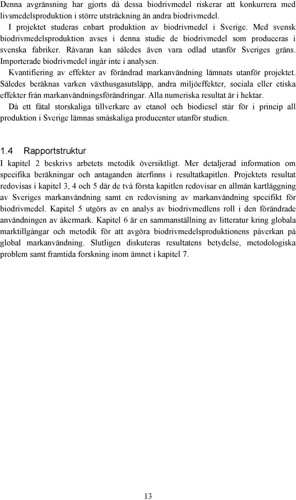 Råvaran kan således även vara odlad utanför Sveriges gräns. Importerade biodrivmedel ingår inte i analysen. Kvantifiering av effekter av förändrad markanvändning lämnats utanför projektet.