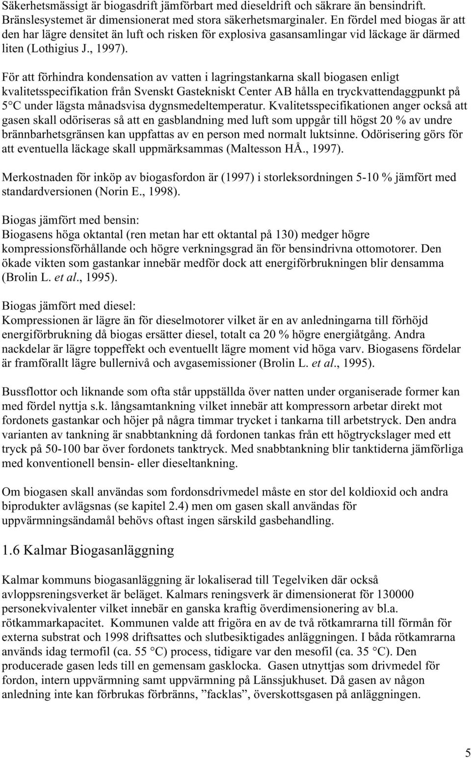 För att förhindra kondensation av vatten i lagringstankarna skall biogasen enligt kvalitetsspecifikation från Svenskt Gastekniskt Center AB hålla en tryckvattendaggpunkt på 5 C under lägsta