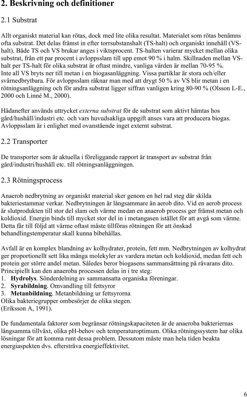 TS-halten varierar mycket mellan olika substrat, från ett par procent i avloppsslam till upp emot 90 % i halm.