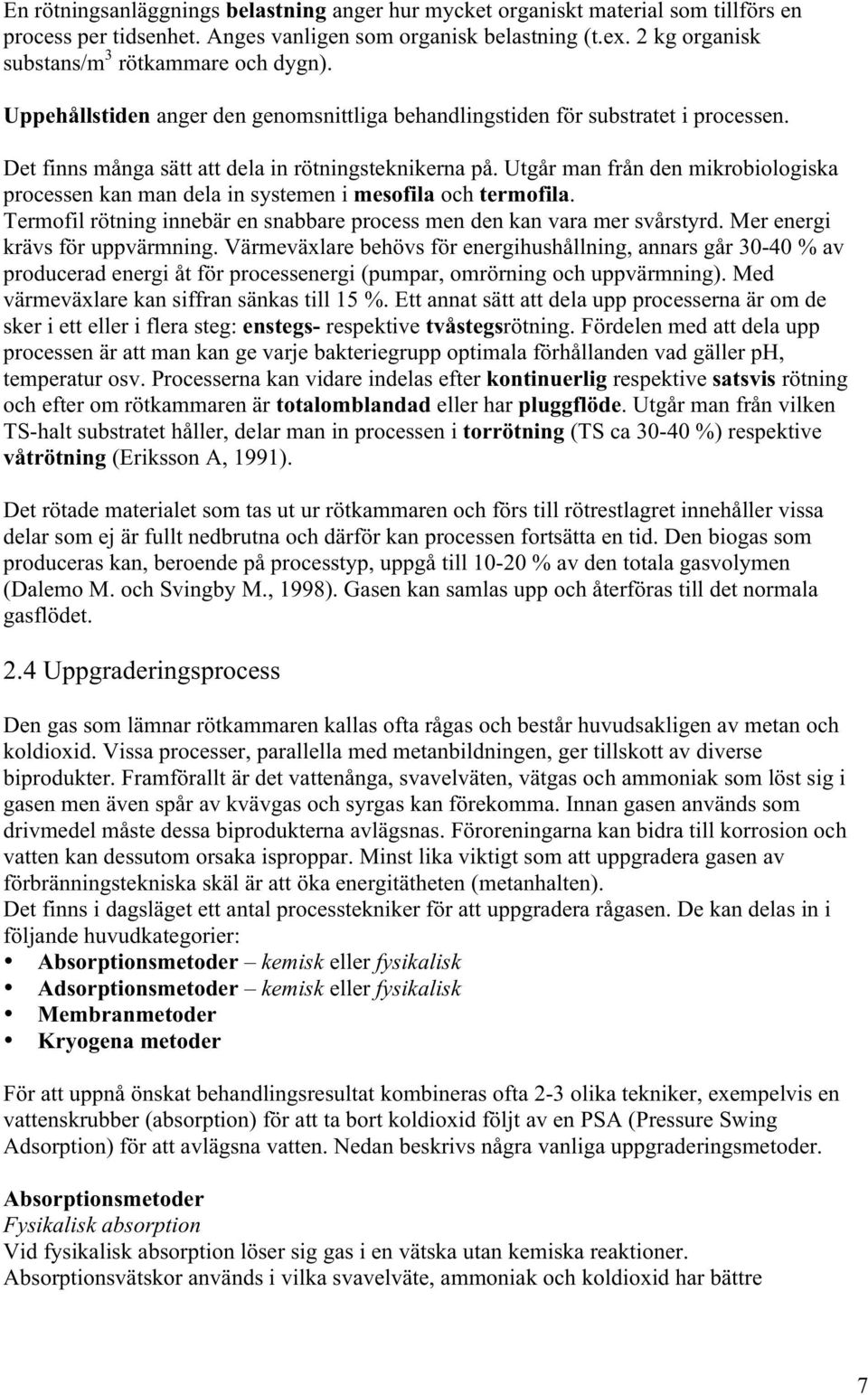 Utgår man från den mikrobiologiska processen kan man dela in systemen i mesofila och termofila. Termofil rötning innebär en snabbare process men den kan vara mer svårstyrd.