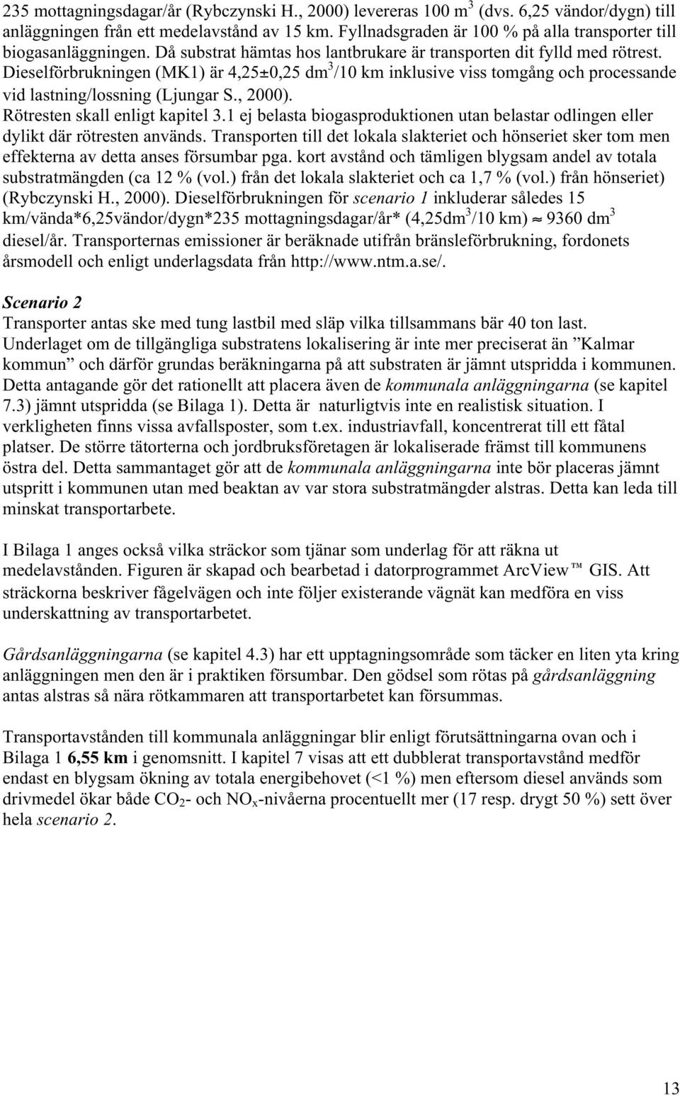 Dieselförbrukningen (MK1) är 4,25±0,25 dm 3 /10 km inklusive viss tomgång och processande vid lastning/lossning (Ljungar S., 2000). Rötresten skall enligt kapitel 3.