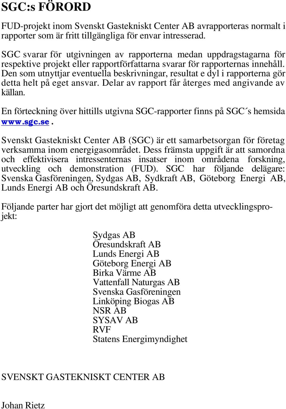 Den som utnyttjar eventuella beskrivningar, resultat e dyl i rapporterna gör detta helt på eget ansvar. Delar av rapport får återges med angivande av källan.