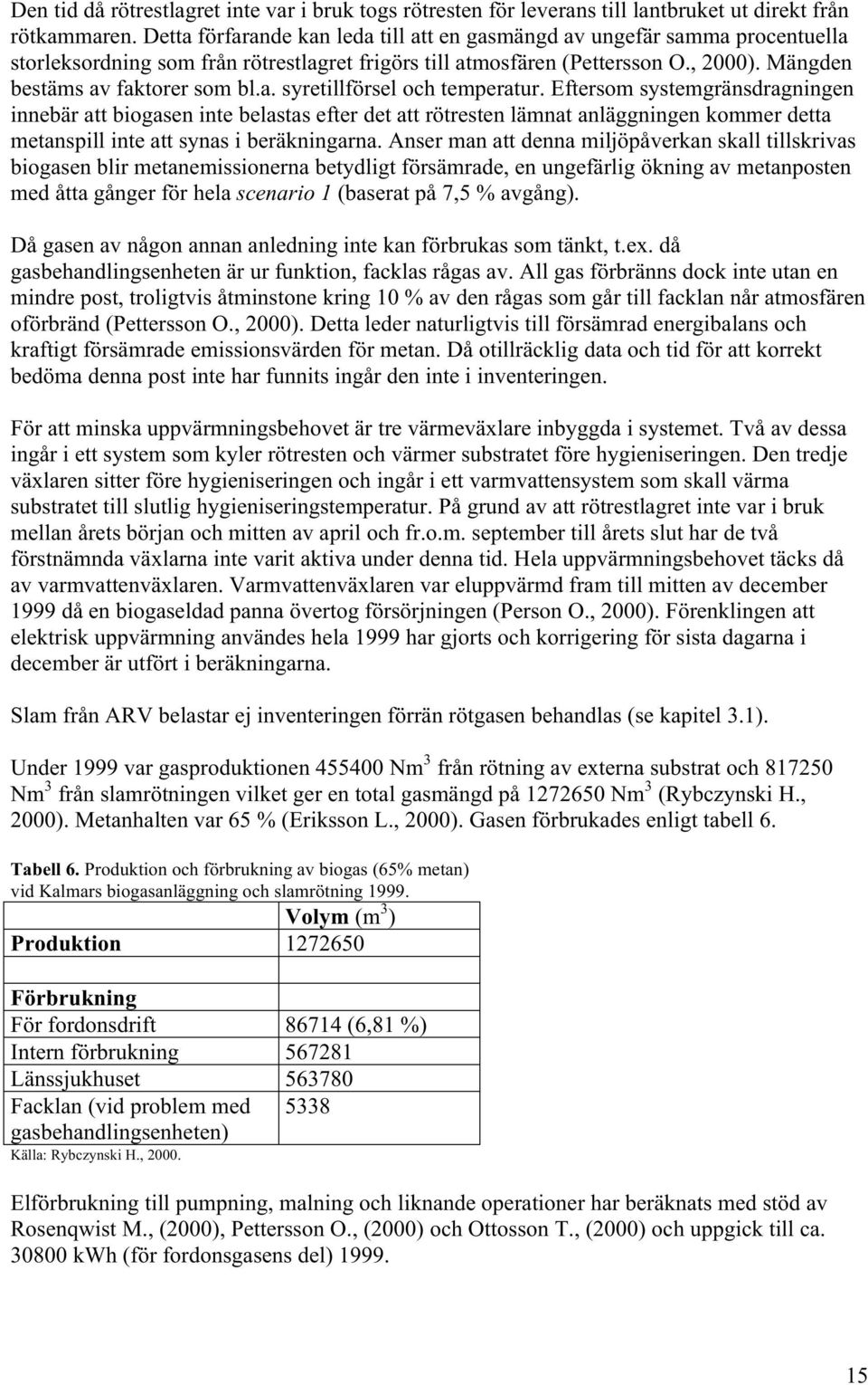 Eftersom systemgränsdragningen innebär att biogasen inte belastas efter det att rötresten lämnat anläggningen kommer detta metanspill inte att synas i beräkningarna.