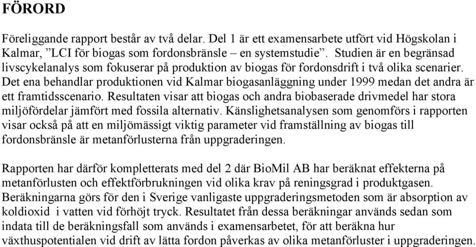 Det ena behandlar produktionen vid Kalmar biogasanläggning under 1999 medan det andra är ett framtidsscenario.