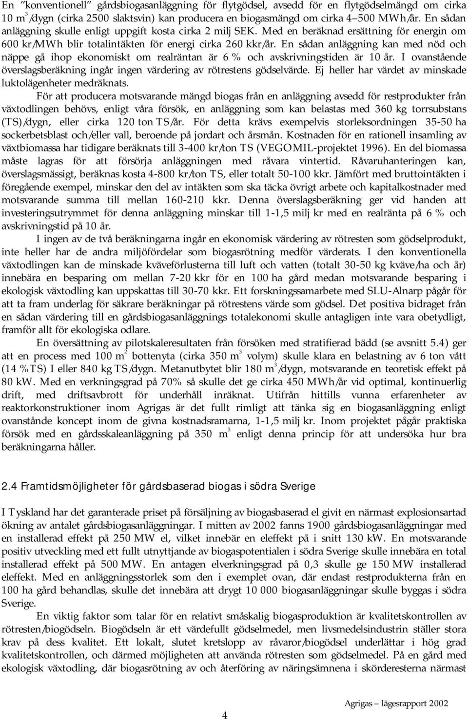 En sådan anläggning kan med nöd och näppe gå ihop ekonomiskt om realräntan är 6 % och avskrivningstiden är 10 år. I ovanstående överslagsberäkning ingår ingen värdering av rötrestens gödselvärde.