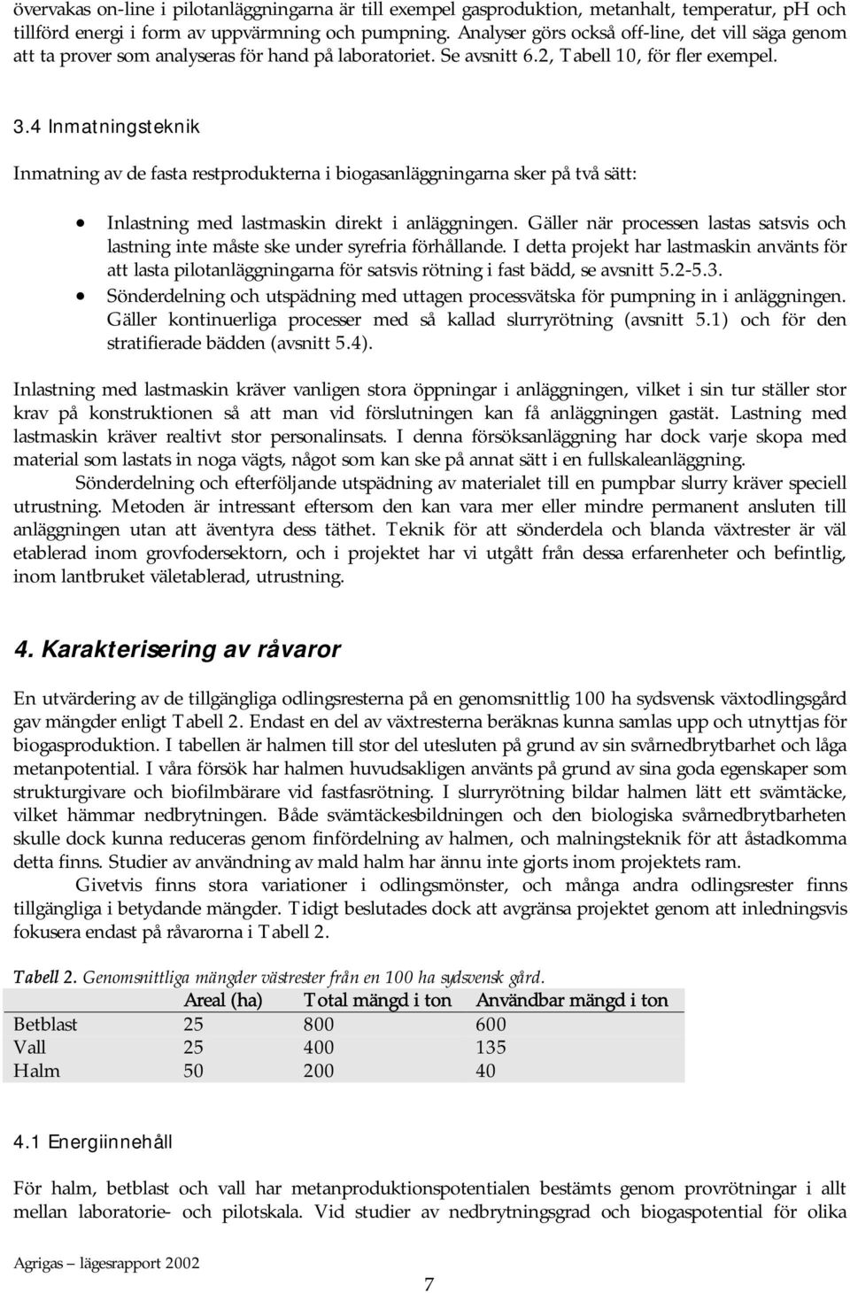 4 Inmatningsteknik Inmatning av de fasta restprodukterna i biogasanläggningarna sker på två sätt: Inlastning med lastmaskin direkt i anläggningen.