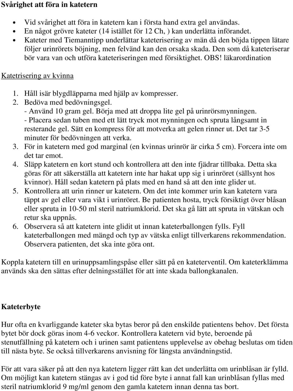 Den som då kateteriserar bör vara van och utföra kateteriseringen med försiktighet. OBS! läkarordination Katetrisering av kvinna 1. Håll isär blygdläpparna med hjälp av kompresser. 2.