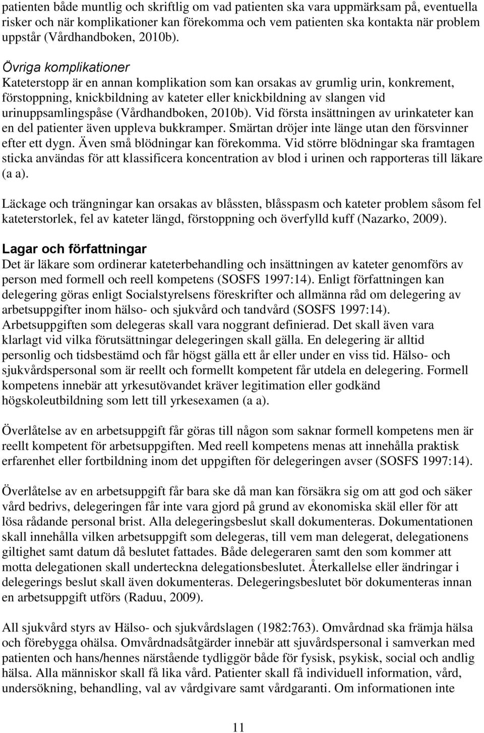 Övriga komplikationer Kateterstopp är en annan komplikation som kan orsakas av grumlig urin, konkrement, förstoppning, knickbildning av kateter eller knickbildning av slangen vid urinuppsamlingspåse