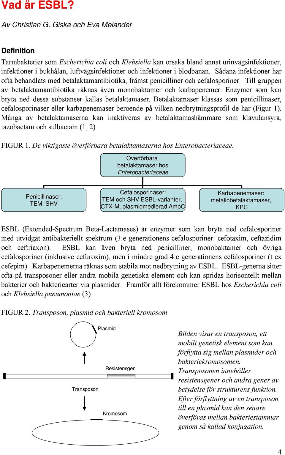 Sådana infektioner har ofta behandlats med betalaktamantibiotika, främst penicilliner och cefalosporiner. Till gruppen av betalaktamantibiotika räknas även monobaktamer och karbapenemer.