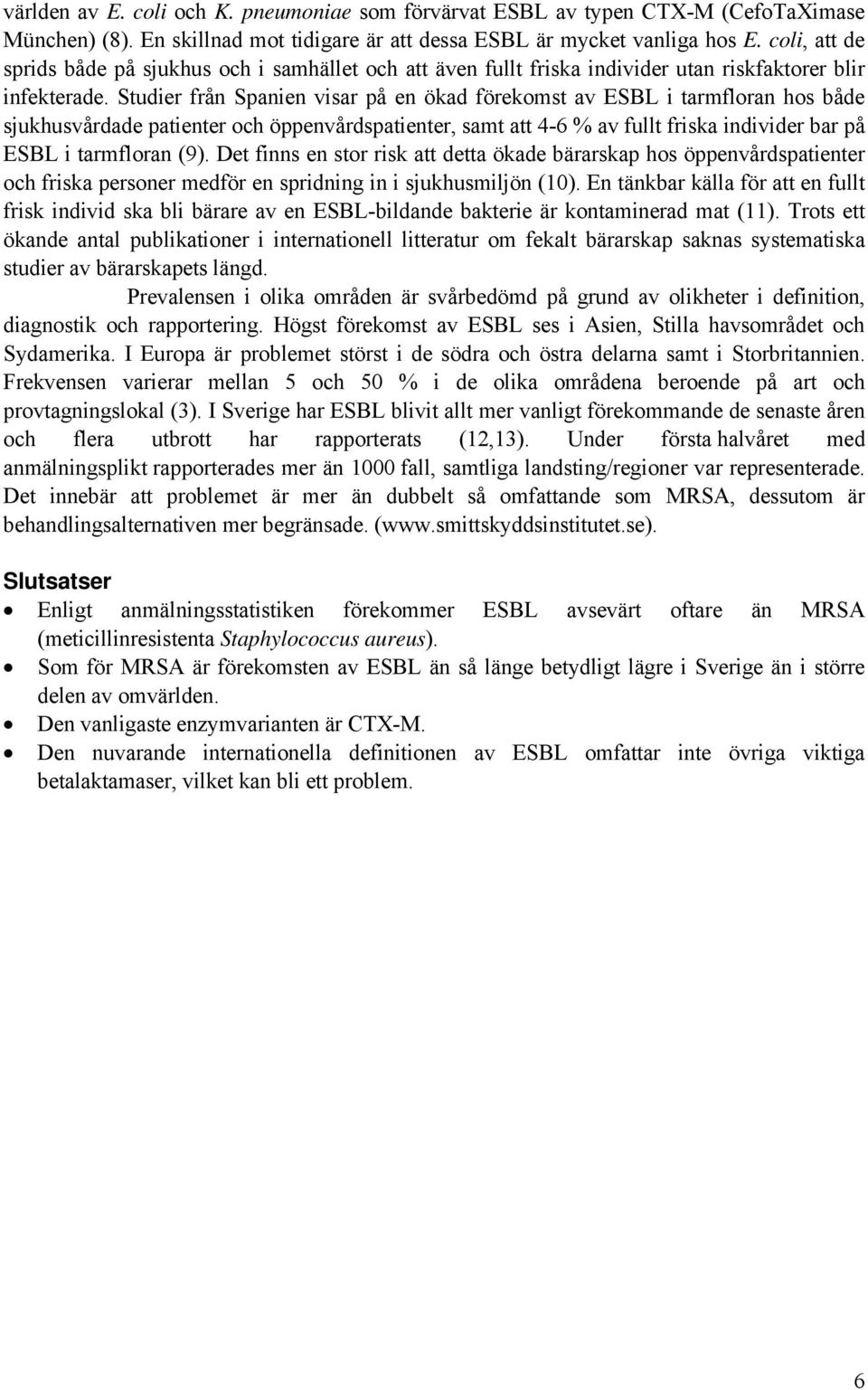 Studier från Spanien visar på en ökad förekomst av ESBL i tarmfloran hos både sjukhusvårdade patienter och öppenvårdspatienter, samt att 4-6 % av fullt friska individer bar på ESBL i tarmfloran (9).