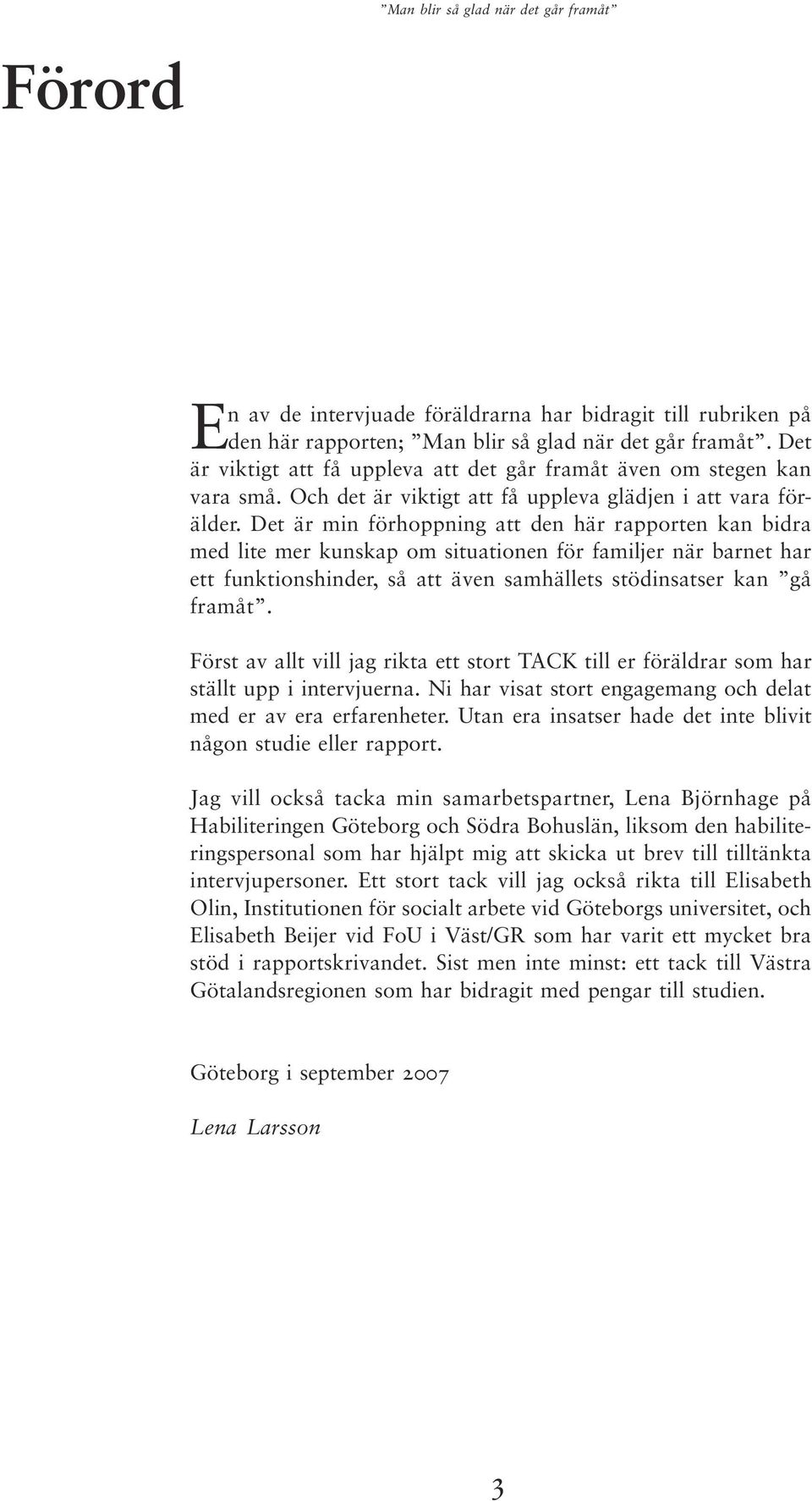 Det är min förhoppning att den här rapporten kan bidra med lite mer kunskap om situationen för familjer när barnet har ett funktionshinder, så att även samhällets stödinsatser kan gå framåt.