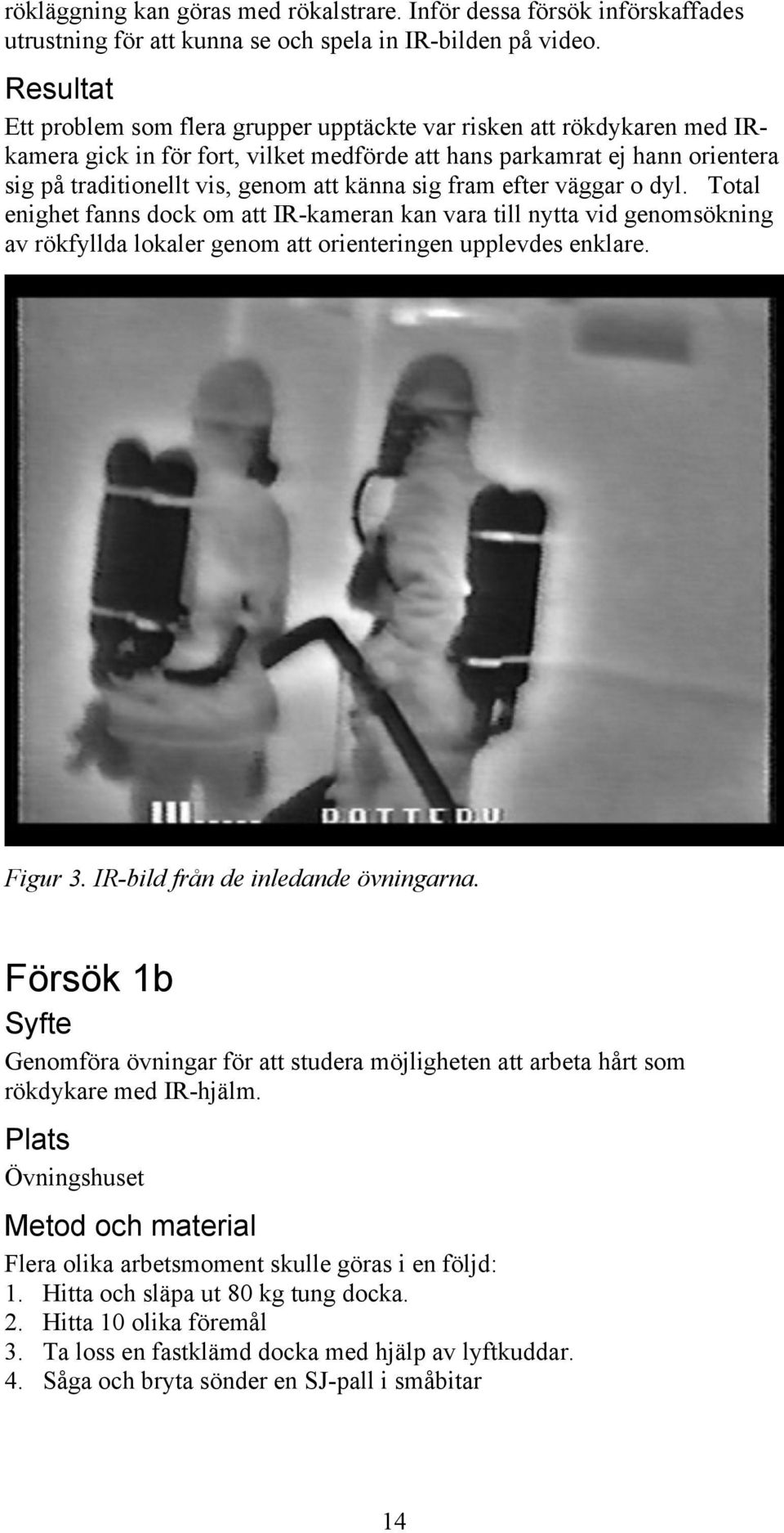 känna sig fram efter väggar o dyl. Total enighet fanns dock om att IR-kameran kan vara till nytta vid genomsökning av rökfyllda lokaler genom att orienteringen upplevdes enklare. Figur 3.