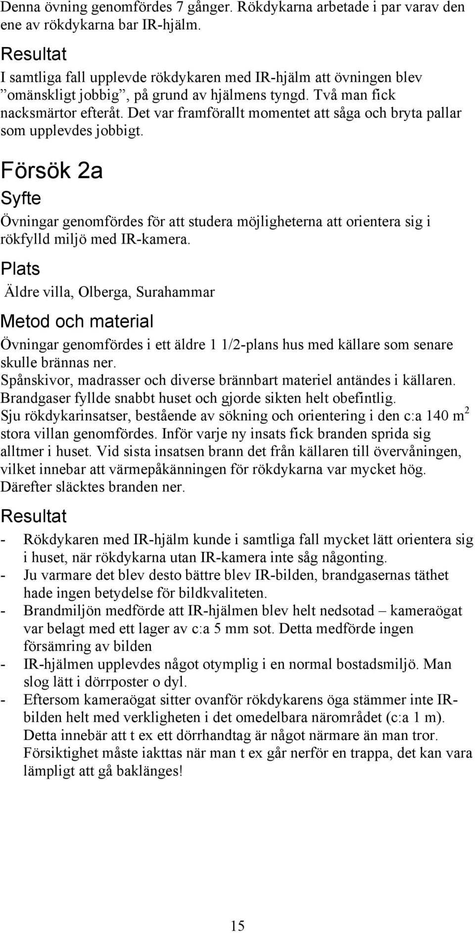 Det var framförallt momentet att såga och bryta pallar som upplevdes jobbigt. Försök 2a Syfte Övningar genomfördes för att studera möjligheterna att orientera sig i rökfylld miljö med IR-kamera.