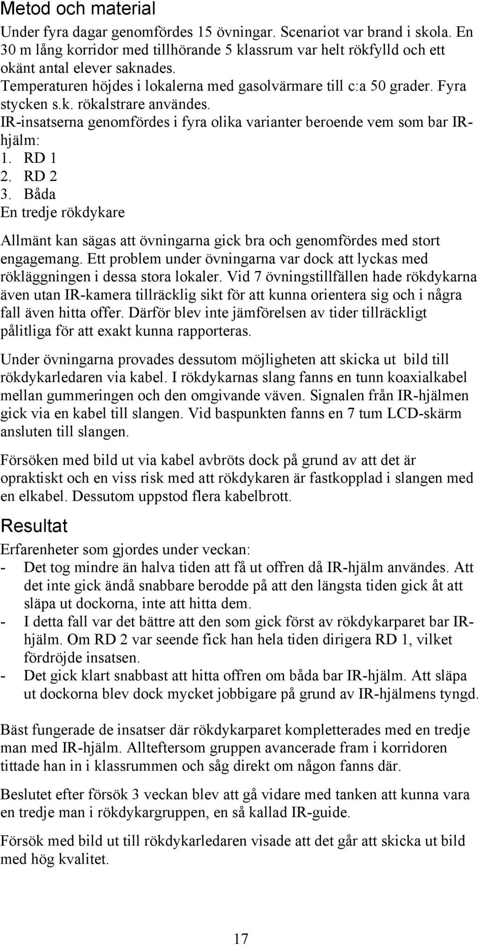 RD 2 3. Båda En tredje rökdykare Allmänt kan sägas att övningarna gick bra och genomfördes med stort engagemang.
