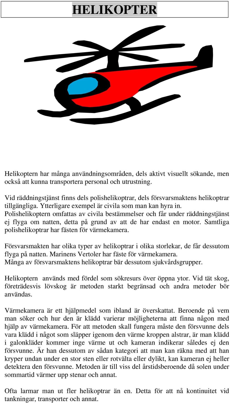 Polishelikoptern omfattas av civila bestämmelser och får under räddningstjänst ej flyga om natten, detta på grund av att de har endast en motor. Samtliga polishelikoptrar har fästen för värmekamera.