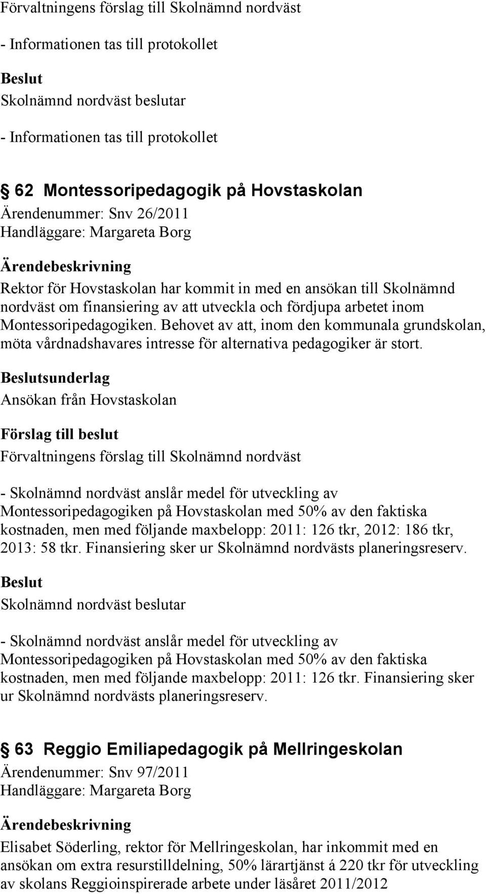 sunderlag Ansökan från Hovstaskolan - Skolnämnd nordväst anslår medel för utveckling av Montessoripedagogiken på Hovstaskolan med 50% av den faktiska kostnaden, men med följande maxbelopp: 2011: 126