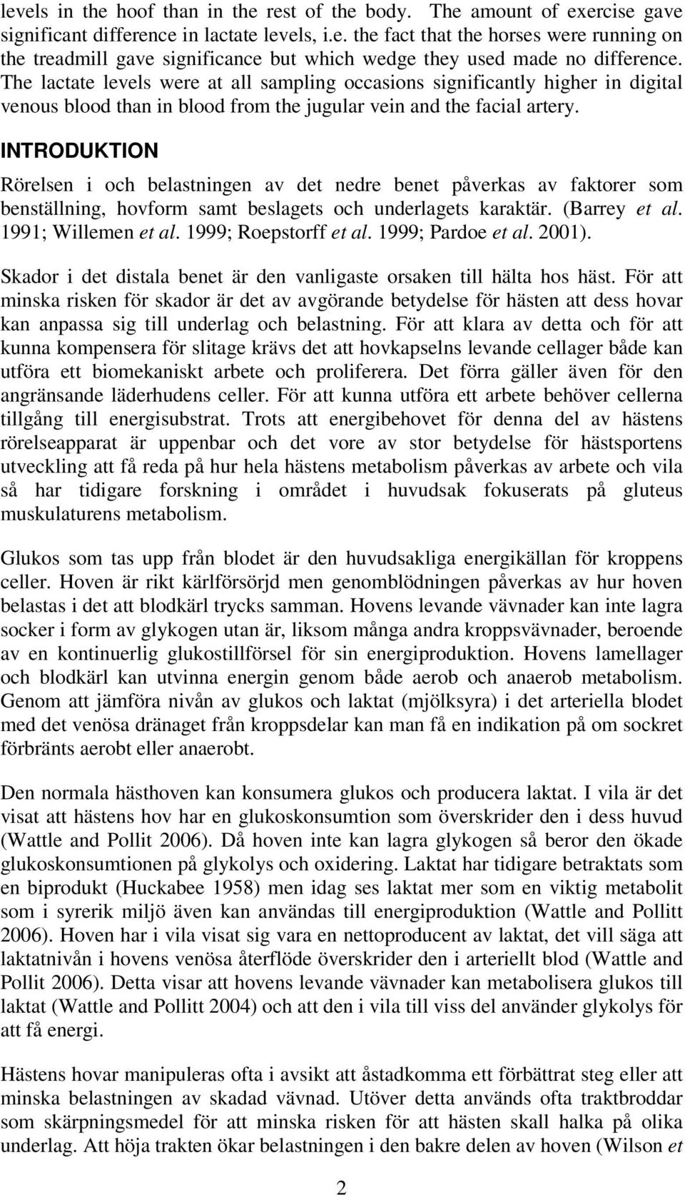 INTRODUKTION Rörelsen i och belastningen av det nedre benet påverkas av faktorer som benställning, hovform samt beslagets och underlagets karaktär. (Barrey et al. 1991; Willemen et al.