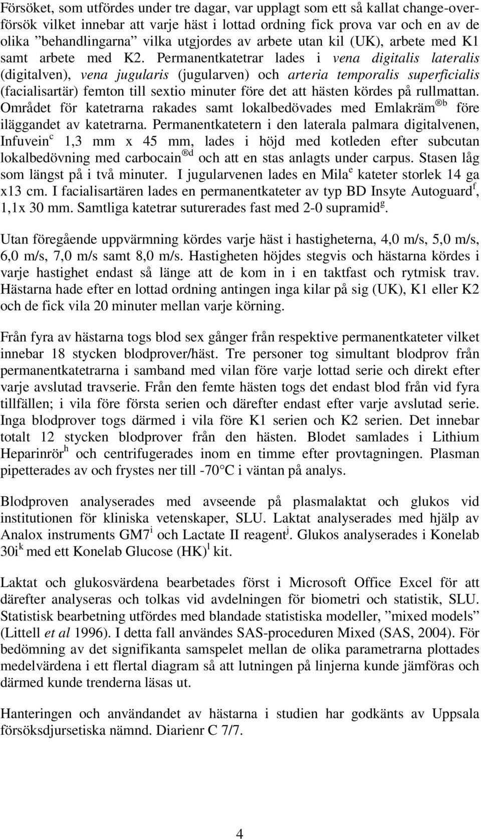 Permanentkatetrar lades i vena digitalis lateralis (digitalven), vena jugularis (jugularven) och arteria temporalis superficialis (facialisartär) femton till sextio minuter före det att hästen kördes