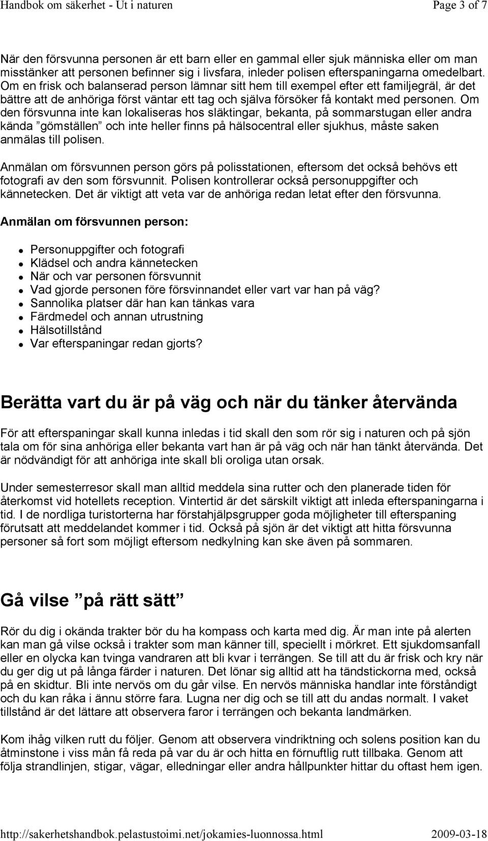 Om den försvunna inte kan lokaliseras hos släktingar, bekanta, på sommarstugan eller andra kända gömställen och inte heller finns på hälsocentral eller sjukhus, måste saken anmälas till polisen.