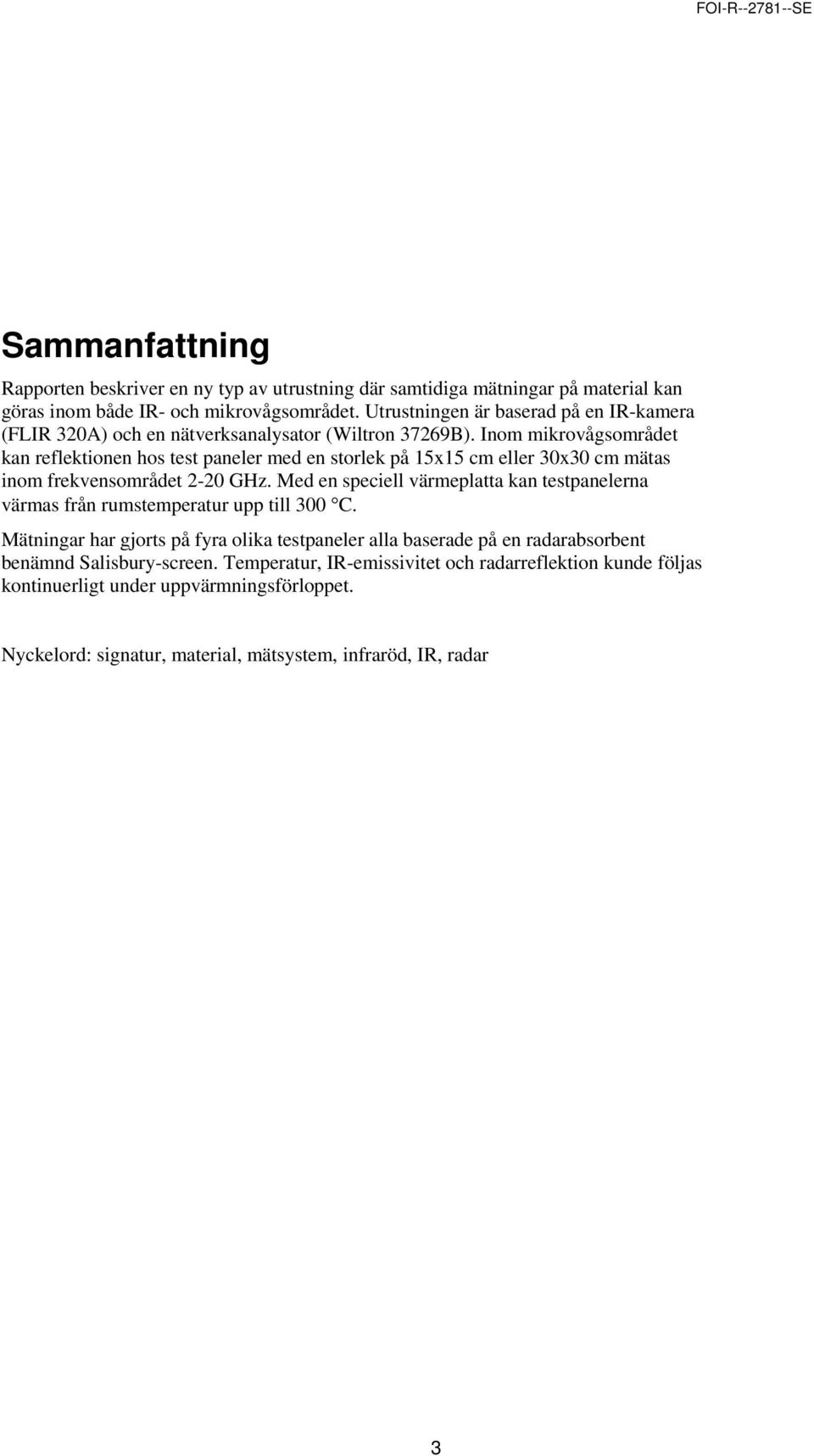 Inom mikrovågsområdet kan reflektionen hos test paneler med en storlek på 15x15 cm eller 30x30 cm mätas inom frekvensområdet 2-20 GHz.