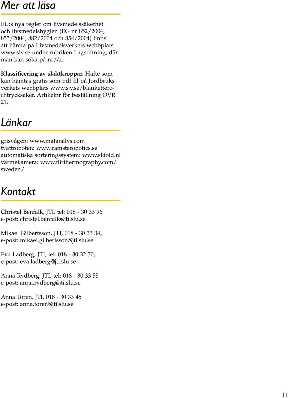 Artikelnr för beställning OVR 21. Länkar grisvågen: www.matanalys.com tvättroboten: www.ramstarobotics.se automatiska sorteringssystem: www.skiold.nl värmekamera: www.flirthermography.