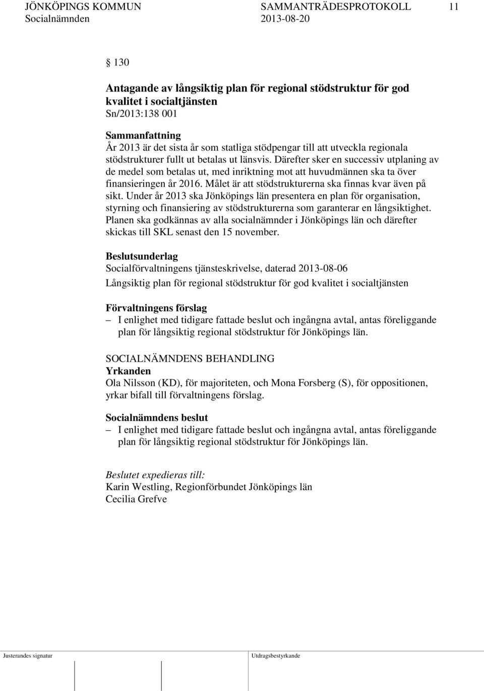 Därefter sker en successiv utplaning av de medel som betalas ut, med inriktning mot att huvudmännen ska ta över finansieringen år 2016. Målet är att stödstrukturerna ska finnas kvar även på sikt.