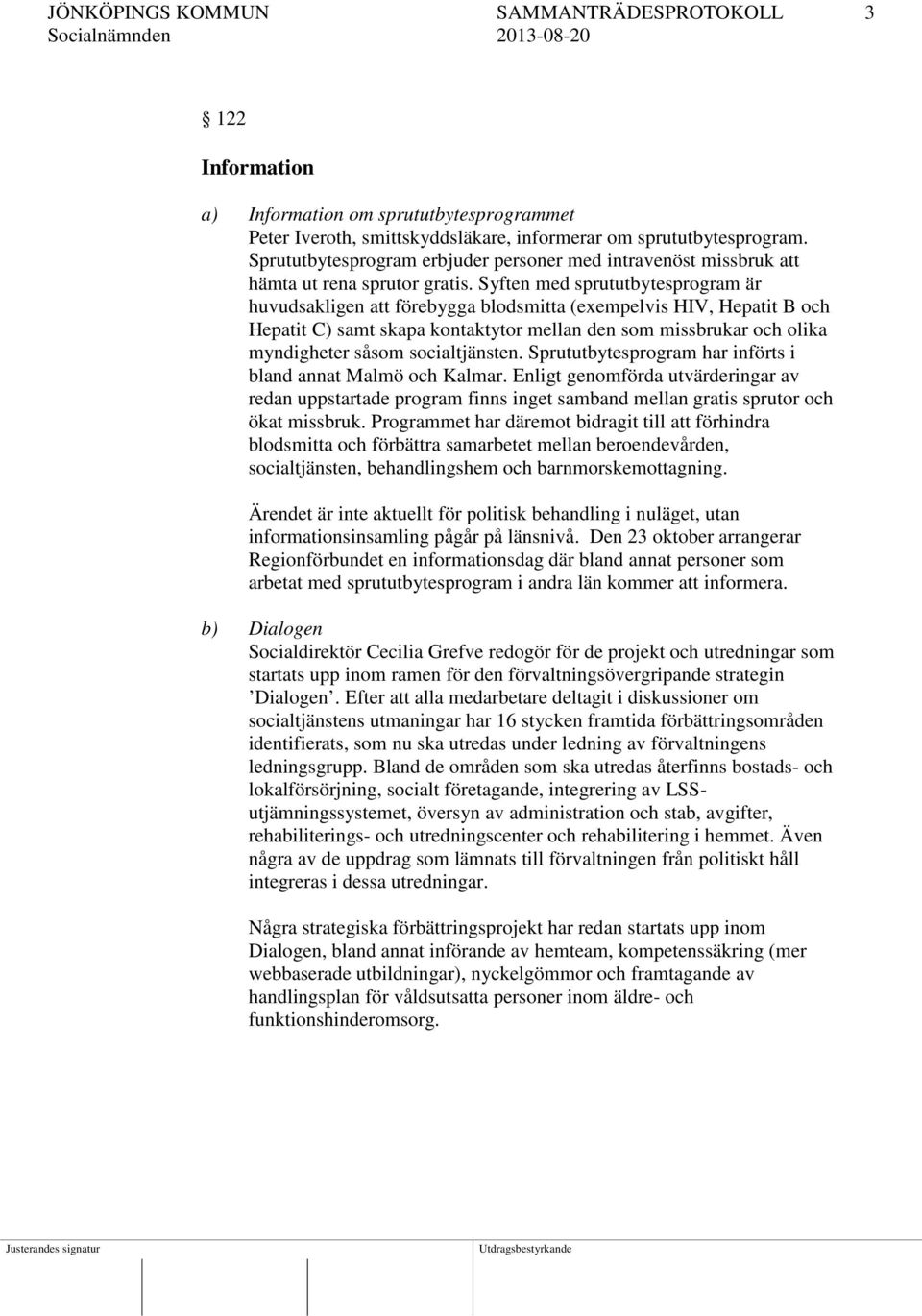 Syften med sprututbytesprogram är huvudsakligen att förebygga blodsmitta (exempelvis HIV, Hepatit B och Hepatit C) samt skapa kontaktytor mellan den som missbrukar och olika myndigheter såsom