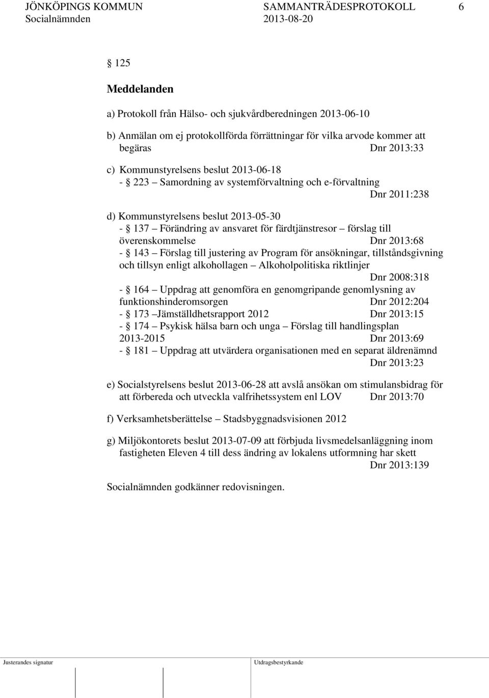 färdtjänstresor förslag till överenskommelse Dnr 2013:68-143 Förslag till justering av Program för ansökningar, tillståndsgivning och tillsyn enligt alkohollagen Alkoholpolitiska riktlinjer Dnr