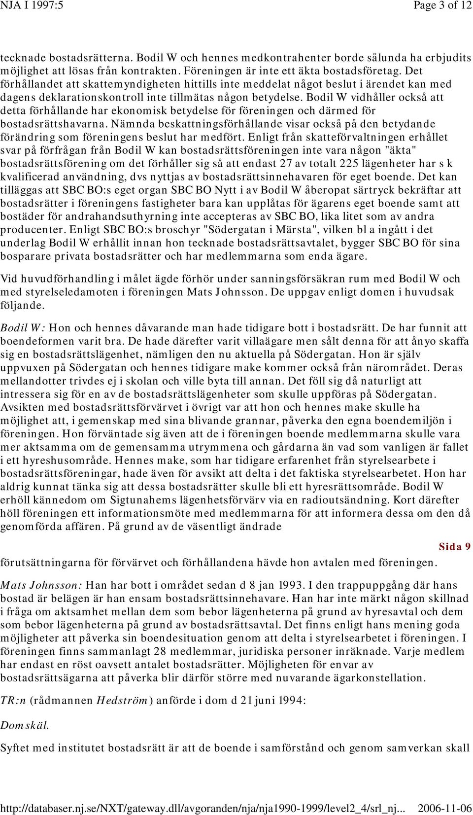 Bodil W vidhåller också att detta förhållande har ekonomisk betydelse för föreningen och därmed för bostadsrättshavarna.