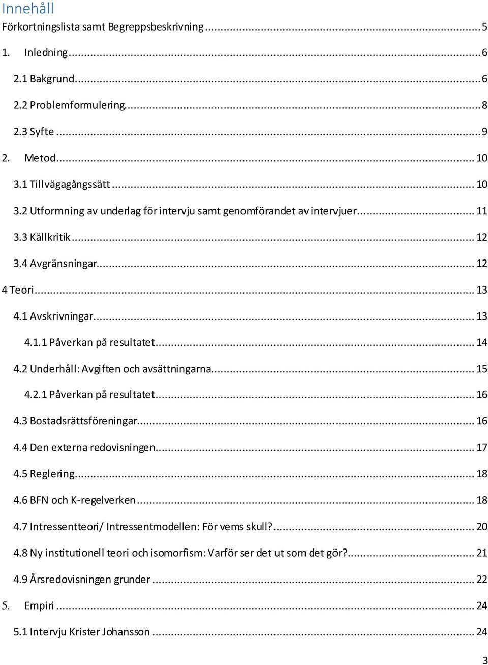 .. 14 4.2 Underhåll: Avgiften och avsättningarna... 15 4.2.1 Påverkan på resultatet... 16 4.3 Bostadsrättsföreningar... 16 4.4 Den externa redovisningen... 17 4.5 Reglering... 18 4.