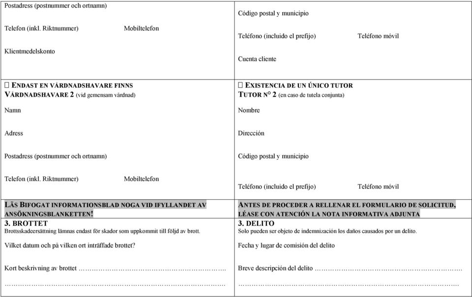 vårdnad) Namn EXISTENCIA DE UN ÚNICO TUTOR TUTOR N 2 (en caso de tutela conjunta) Nombre Adress Dirección Postadress (postnummer och ortnamn) Código postal y municipio Telefon (inkl.