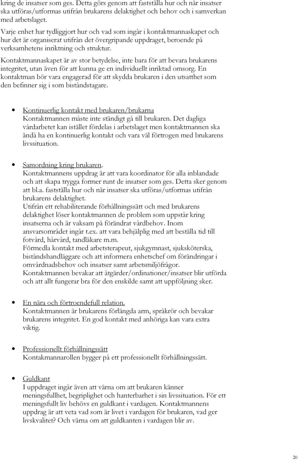 Kontaktmannaskapet är av stor betydelse, inte bara för att bevara brukarens integritet, utan även för att kunna ge en individuellt inriktad omsorg.