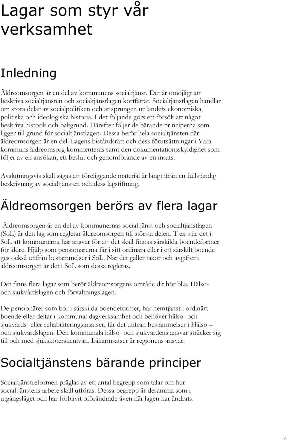 I det följande görs ett försök att något beskriva historik och bakgrund. Därefter följer de bärande principerna som ligger till grund för socialtjänstlagen.