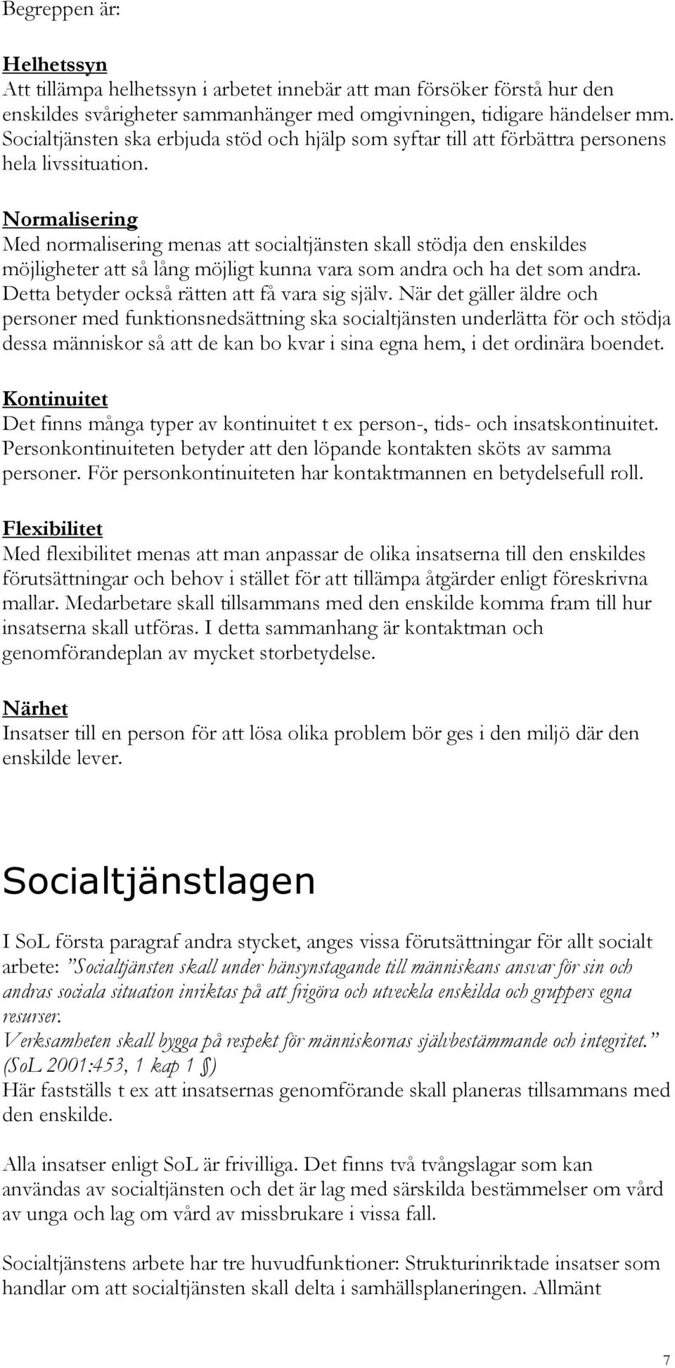 Normalisering Med normalisering menas att socialtjänsten skall stödja den enskildes möjligheter att så lång möjligt kunna vara som andra och ha det som andra.