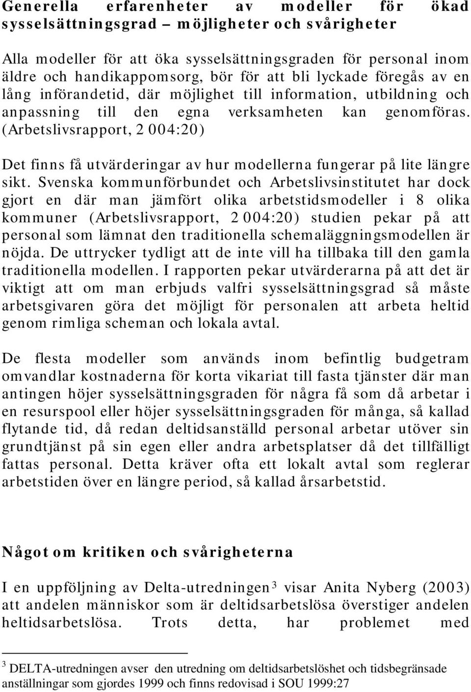 (Arbetslivsrapport, 2 004:20) Det finns få utvärderingar av hur modellerna fungerar på lite längre sikt.