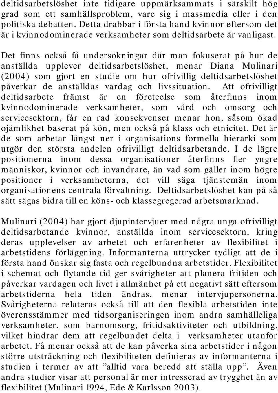 Det finns också få undersökningar där man fokuserat på hur de anställda upplever deltidsarbetslöshet, menar Diana Mulinari (2004) som gjort en studie om hur ofrivillig deltidsarbetslöshet påverkar de