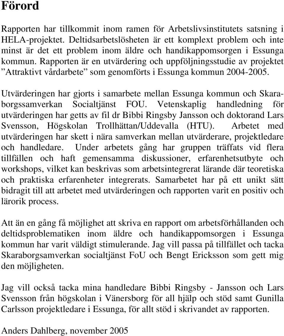 Rapporten är en utvärdering och uppföljningsstudie av projektet Attraktivt vårdarbete som genomförts i Essunga kommun 2004-2005.