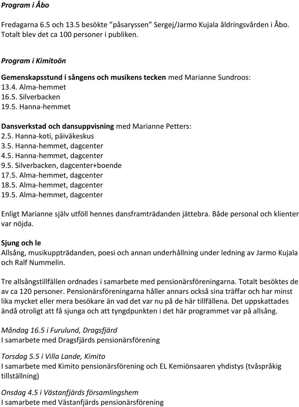 5. Hanna-koti, päiväkeskus 3.5. Hanna-hemmet, dagcenter 4.5. Hanna-hemmet, dagcenter 9.5. Silverbacken, dagcenter+boende 17.5. Alma-hemmet, dagcenter 18.5. Alma-hemmet, dagcenter 19.5. Alma-hemmet, dagcenter Enligt Marianne själv utföll hennes dansframträdanden jättebra.