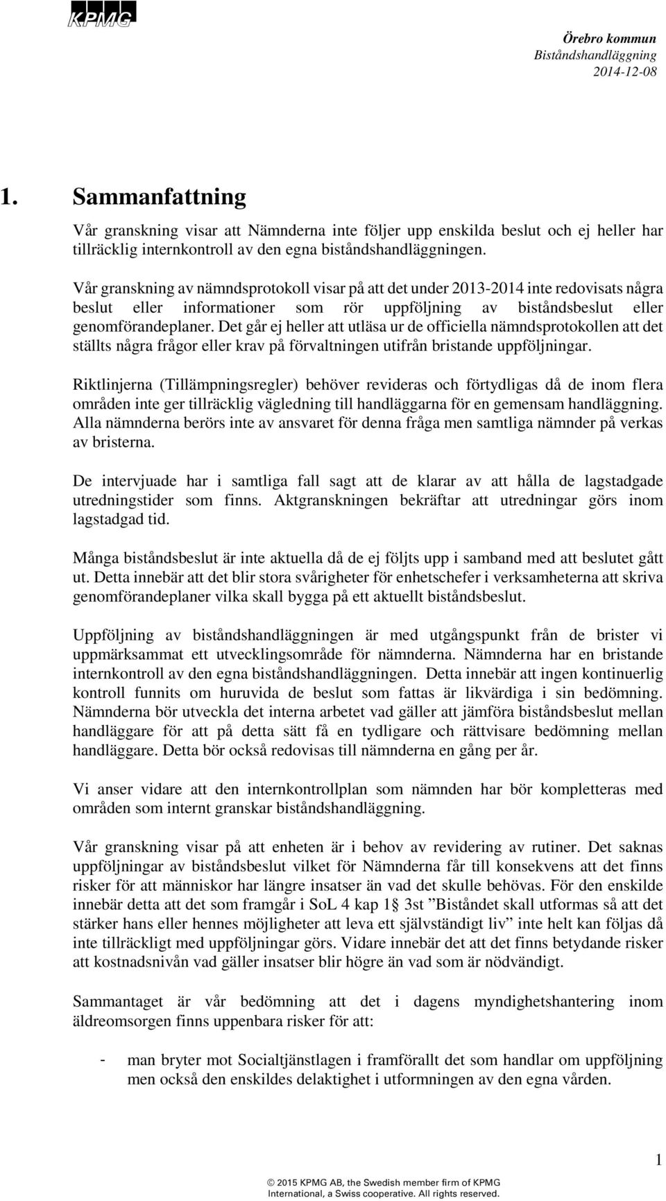 Det går ej heller att utläsa ur de officiella nämndsprotokollen att det ställts några frågor eller krav på förvaltningen utifrån bristande uppföljningar.