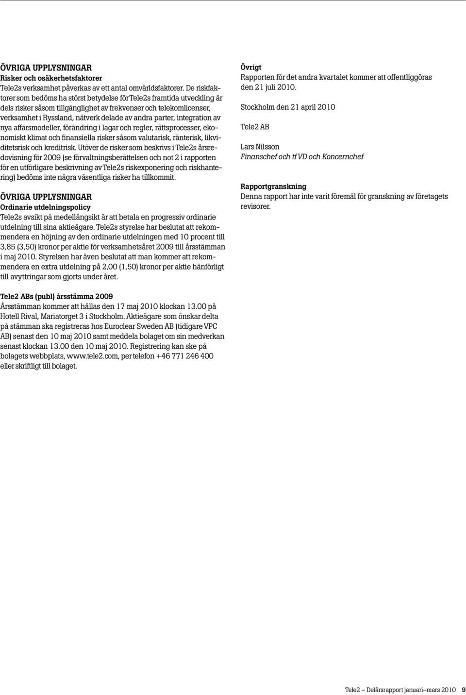 parter, integration av nya affärsmodeller, förändring i lagar och regler, rättsprocesser, ekonomiskt klimat och finansiella risker såsom valutarisk, ränterisk, likviditetsrisk och kreditrisk.