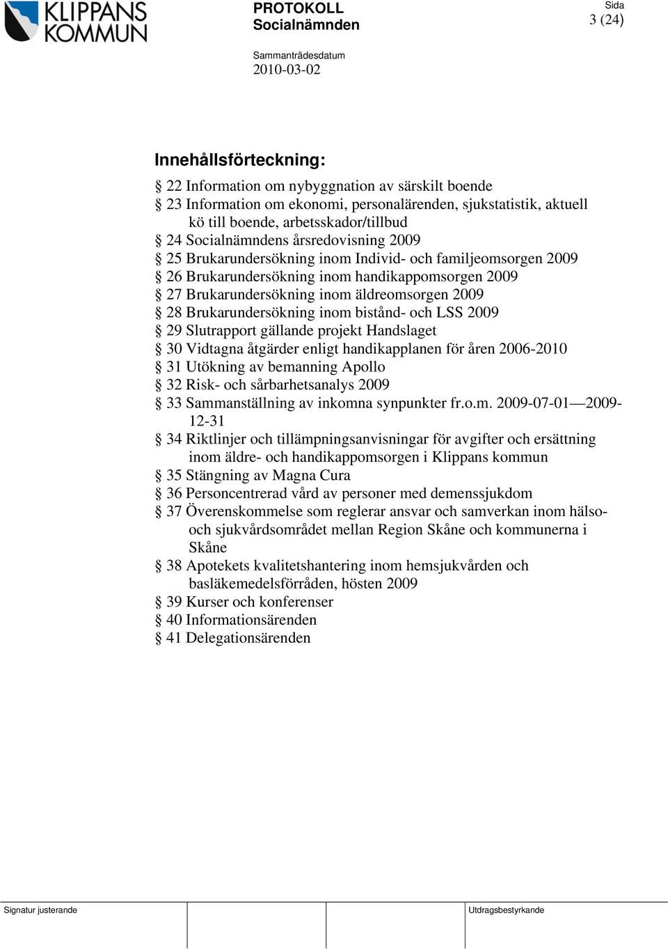 inom bistånd- och LSS 2009 29 Slutrapport gällande projekt Handslaget 30 Vidtagna åtgärder enligt handikapplanen för åren 2006-2010 31 Utökning av bemanning Apollo 32 Risk- och sårbarhetsanalys 2009