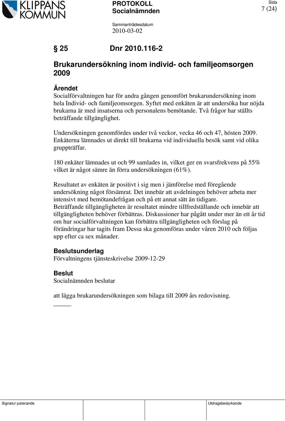 Undersökningen genomfördes under två veckor, vecka 46 och 47, hösten 2009. Enkäterna lämnades ut direkt till brukarna vid individuella besök samt vid olika gruppträffar.