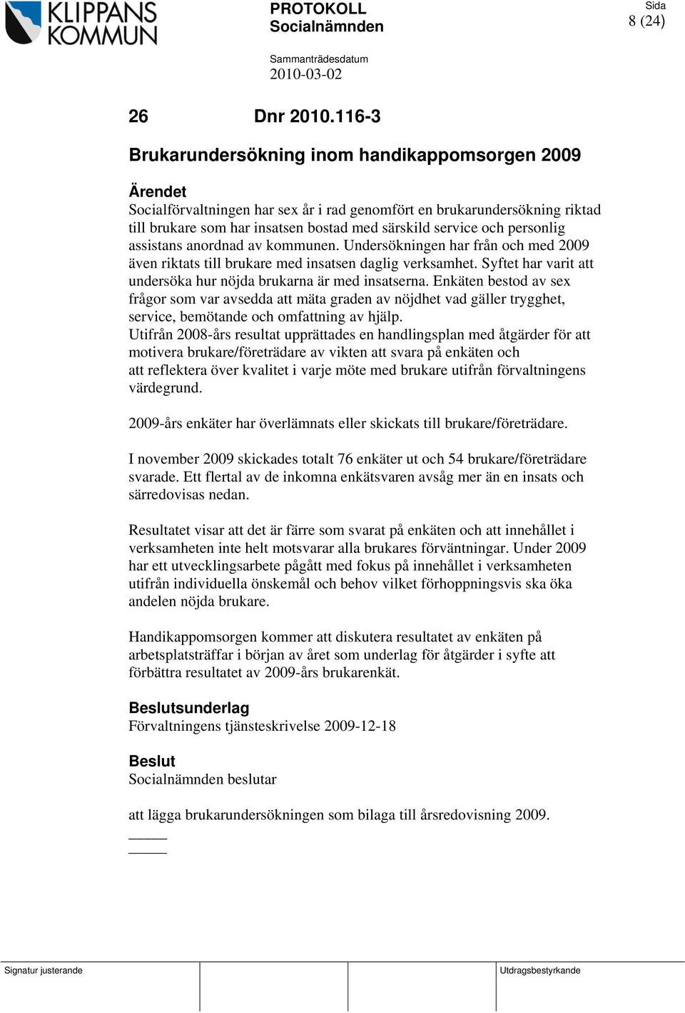 personlig assistans anordnad av kommunen. Undersökningen har från och med 2009 även riktats till brukare med insatsen daglig verksamhet.