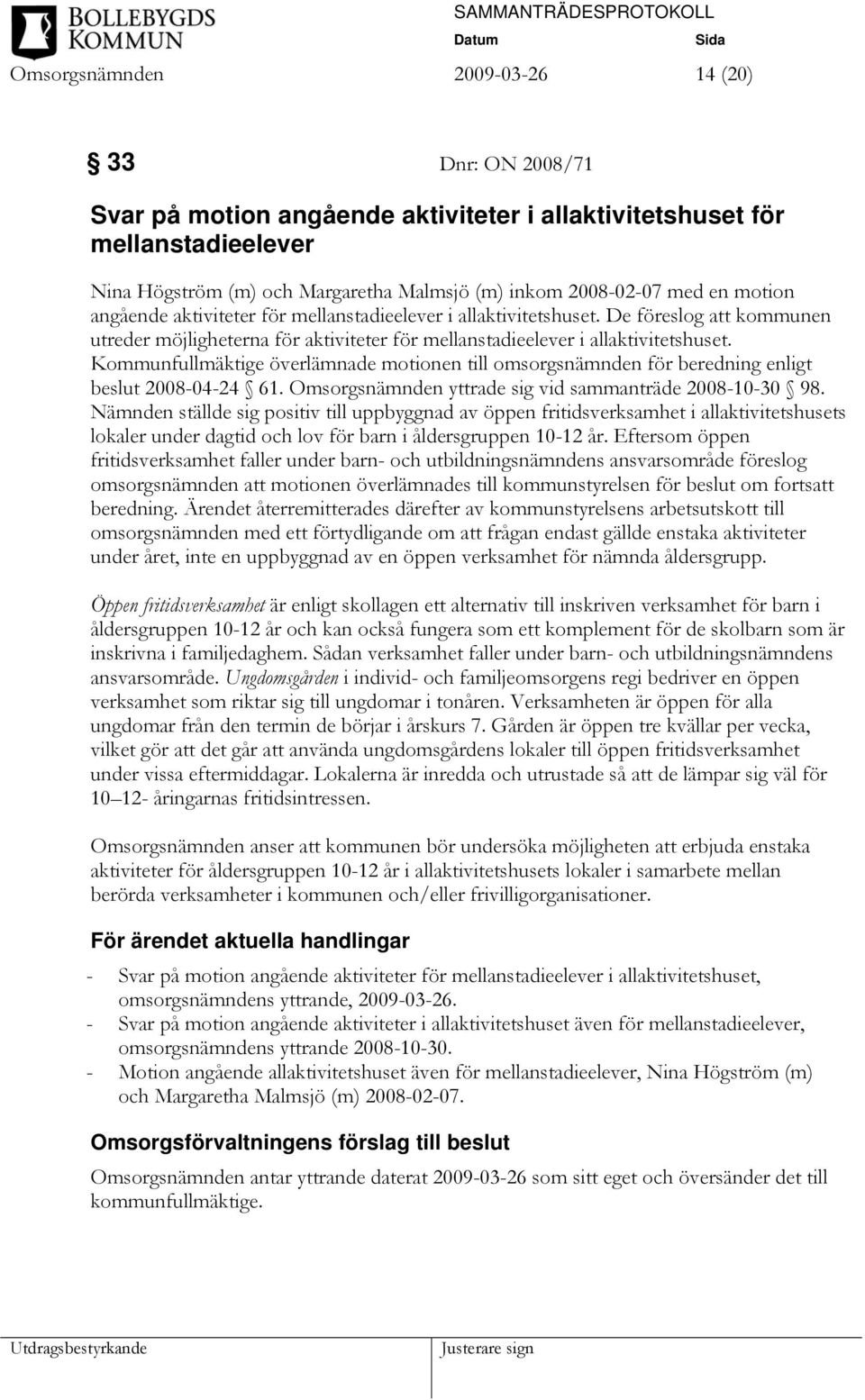 Kommunfullmäktige överlämnade motionen till omsorgsnämnden för beredning enligt beslut 2008-04-24 61. Omsorgsnämnden yttrade sig vid sammanträde 2008-10-30 98.