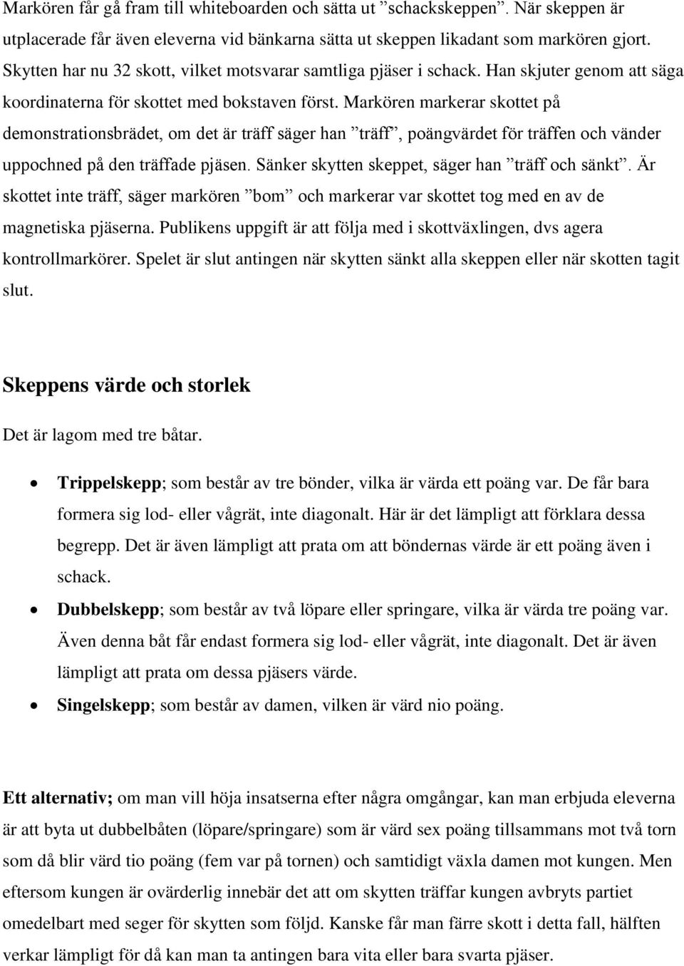 Markören markerar skottet på demonstrationsbrädet, om det är träff säger han träff, poängvärdet för träffen och vänder uppochned på den träffade pjäsen.