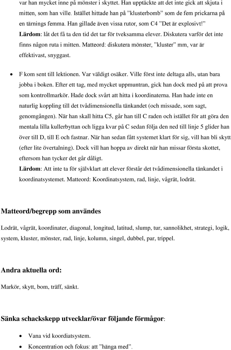 Matteord: diskutera mönster, kluster mm, var är effektivast, snyggast. F kom sent till lektionen. Var väldigt osäker. Ville först inte deltaga alls, utan bara jobba i boken.