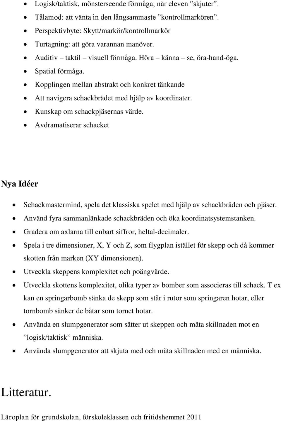 Kunskap om schackpjäsernas värde. Avdramatiserar schacket Nya Idéer Schackmastermind, spela det klassiska spelet med hjälp av schackbräden och pjäser.